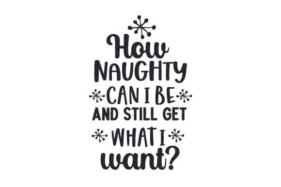 How Naughty Can I Be and Still Get What I Want